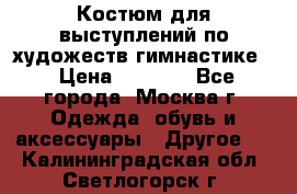 Костюм для выступлений по художеств.гимнастике  › Цена ­ 4 000 - Все города, Москва г. Одежда, обувь и аксессуары » Другое   . Калининградская обл.,Светлогорск г.